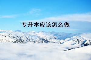 專升本應(yīng)該怎么做