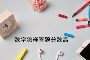 數(shù)學(xué)怎樣答題分數(shù)高