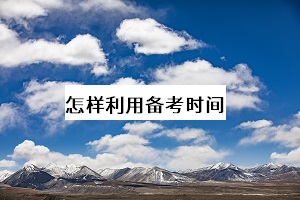 怎樣利用備考時間 怎樣利用備考時間