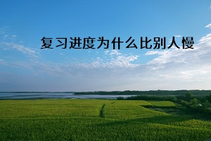 復(fù)習(xí)進(jìn)度為什么比別人慢