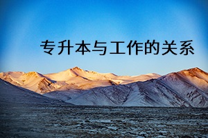 專升本與工作的關(guān)系