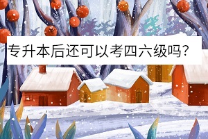 專升本后還可以考四六級(jí)嗎