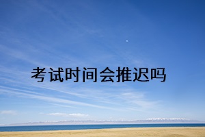 考試時(shí)間會(huì)推遲嗎