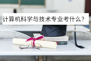 計(jì)算機(jī)科學(xué)與技術(shù)專(zhuān)業(yè)考什么？