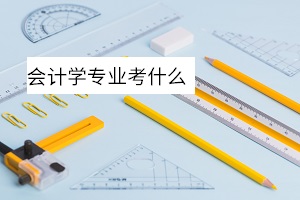 會計學(xué)專業(yè)考什么