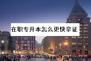 在職專升本最快的方法是什么？選哪一種教育形式畢業(yè)更快？