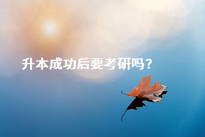 成功升本之后，是否一定要去考研？還是直接選擇畢業(yè)找工作？