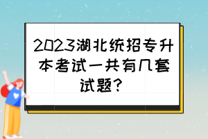 2023湖北統(tǒng)招專升本考試一共有幾套試題？