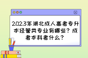 2023年湖北成人高考專(zhuān)升本經(jīng)管類(lèi)專(zhuān)業(yè)有哪些？成考本科考什么？